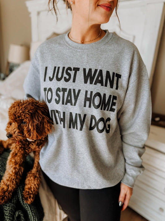 I Just Want To Stay Home With My Dog ~ Crewneck Sweatshirt