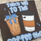 Take Me To The Coffee Shop ~ T-Shirt or Crewneck Sweatshirt